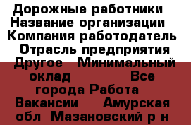 Дорожные работники › Название организации ­ Компания-работодатель › Отрасль предприятия ­ Другое › Минимальный оклад ­ 25 000 - Все города Работа » Вакансии   . Амурская обл.,Мазановский р-н